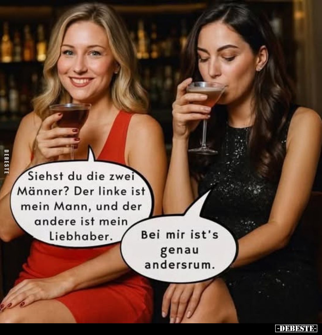 Siehst du die zwei Männer? Der linke ist mein Mann, und der andere ist mein Liebhaber.
Bei mir ist's genau andersrum.