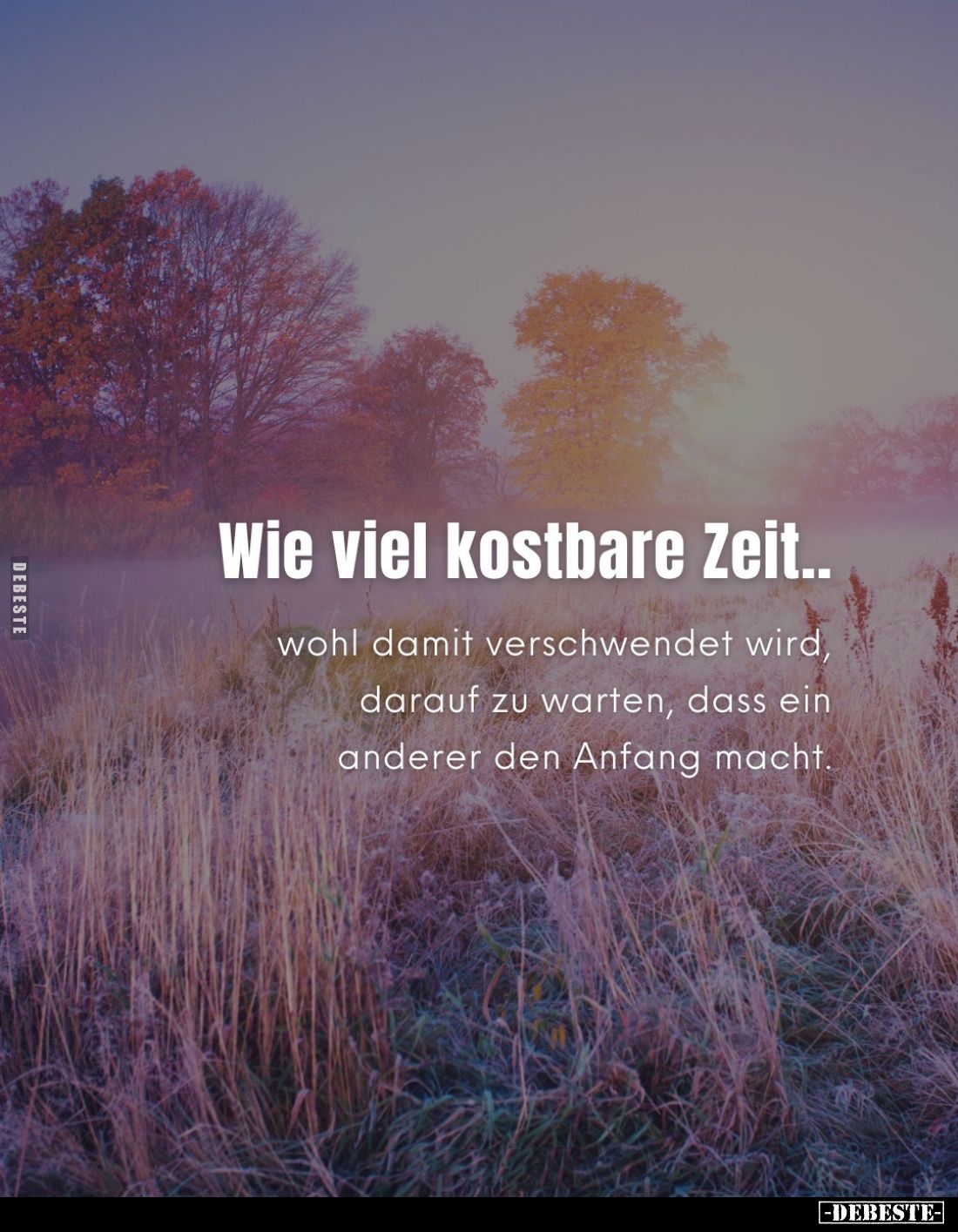 Wie viel kostbare Zeit..
wohl damit verschwendet wird, darauf zu warten, dass ein anderer den Anfang macht.