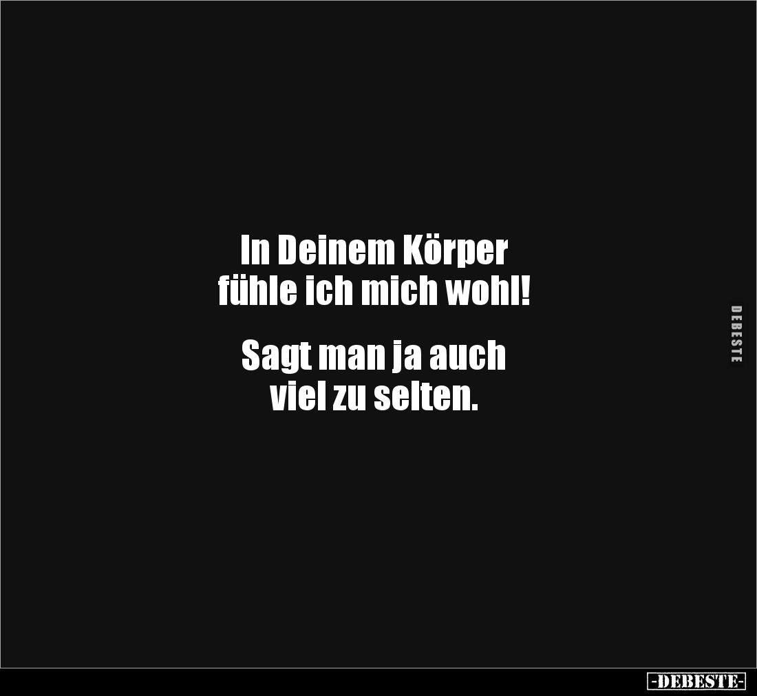 In Deinem Körper 
fühle ich mich wohl!


Sagt man ja auch 
viel zu selten.