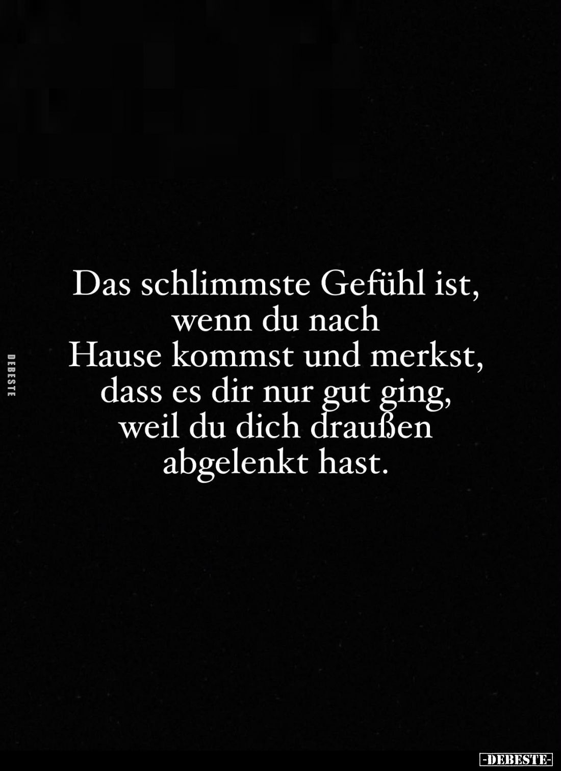 Das schlimmste Gefühl ist, wenn du nach Hause kommst und merkst, dass es dir nur gut ging, weil du dich draußen abgelenkt has...