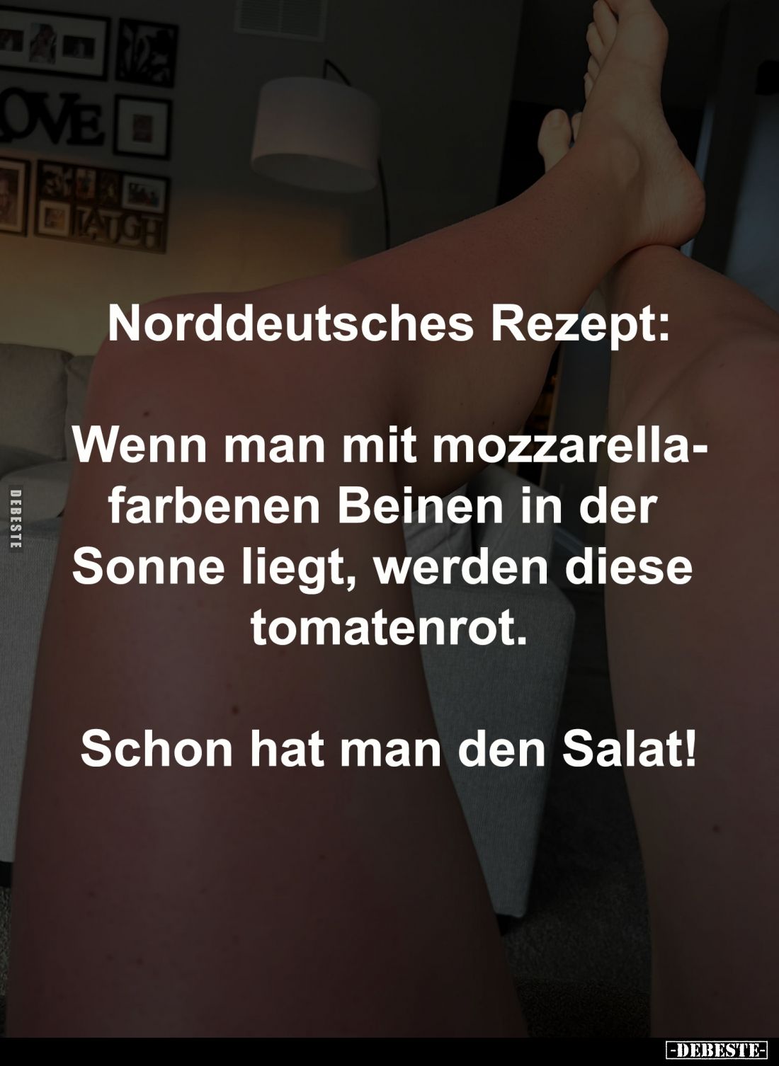 Norddeutsches Rezept:

Wenn man mit mozzarellafarbenen Beinen in der 
Sonne liegt, werden diese 
tomatenrot.

Schon hat...