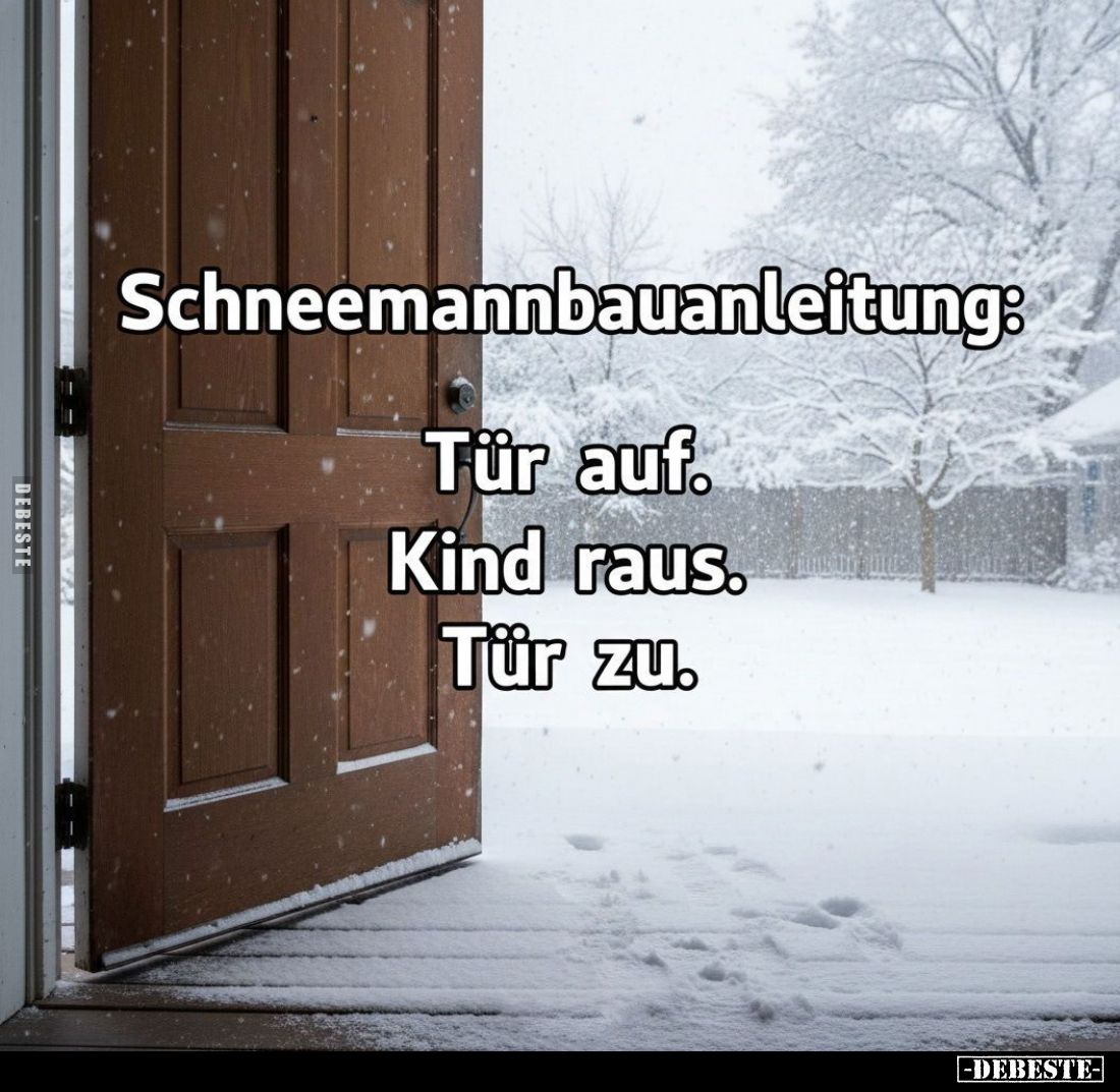 Schneemannbauanleitung:
Tür auf.
Kind raus.
Tür zu.