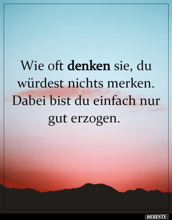 Wie oft denken sie, du würdest nichts merken..