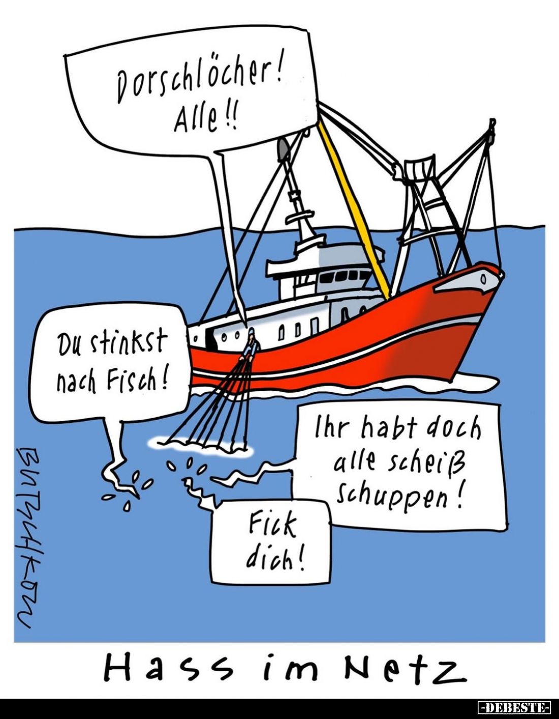 Hass im Netz. - Dorschlöcher! Alle!! -
Du stinkst nach Fisch!
-
Ihr habt doch alle scheiß Schuppen! -
Fick dich!