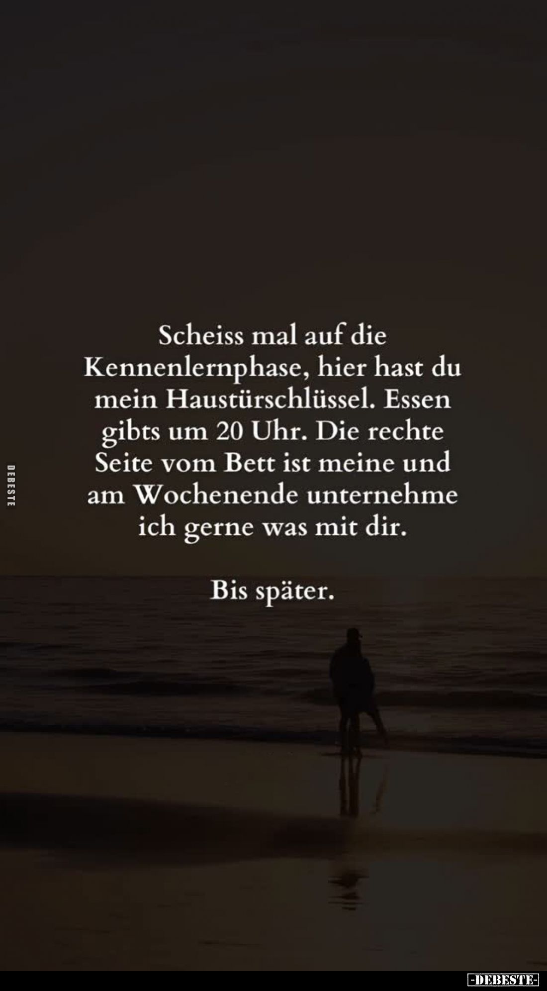 Scheiss mal auf die Kennenlernphase, hier hast du mein Haustürschlüssel. Essen gibts um 20 Uhr. Die rechte Seite vom Bett ist...