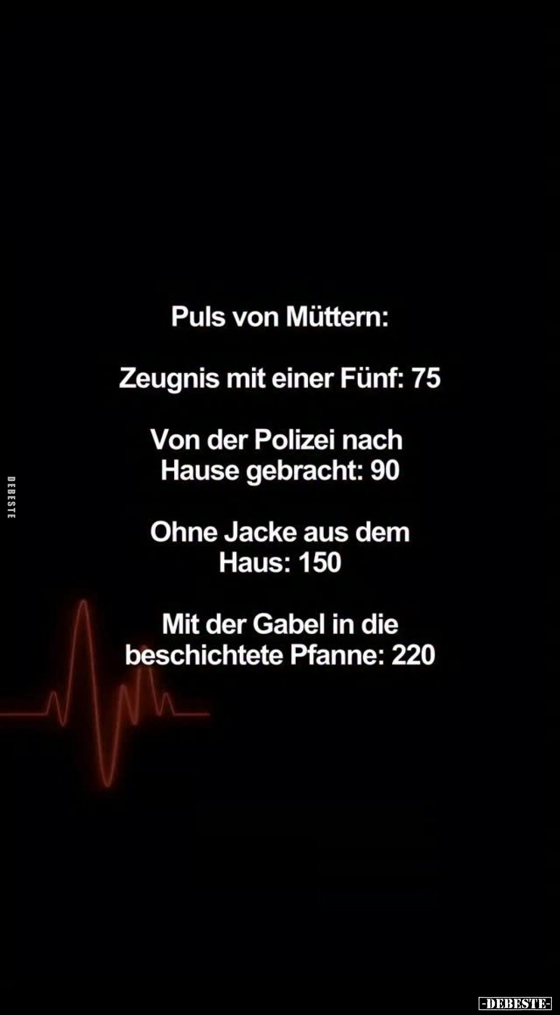 Puls von Müttern:
Zeugnis mit einer Fünf: 75. -
Von der Polizei nach
Hause gebracht: 90. -
Ohne Jacke aus dem
Haus: 150....