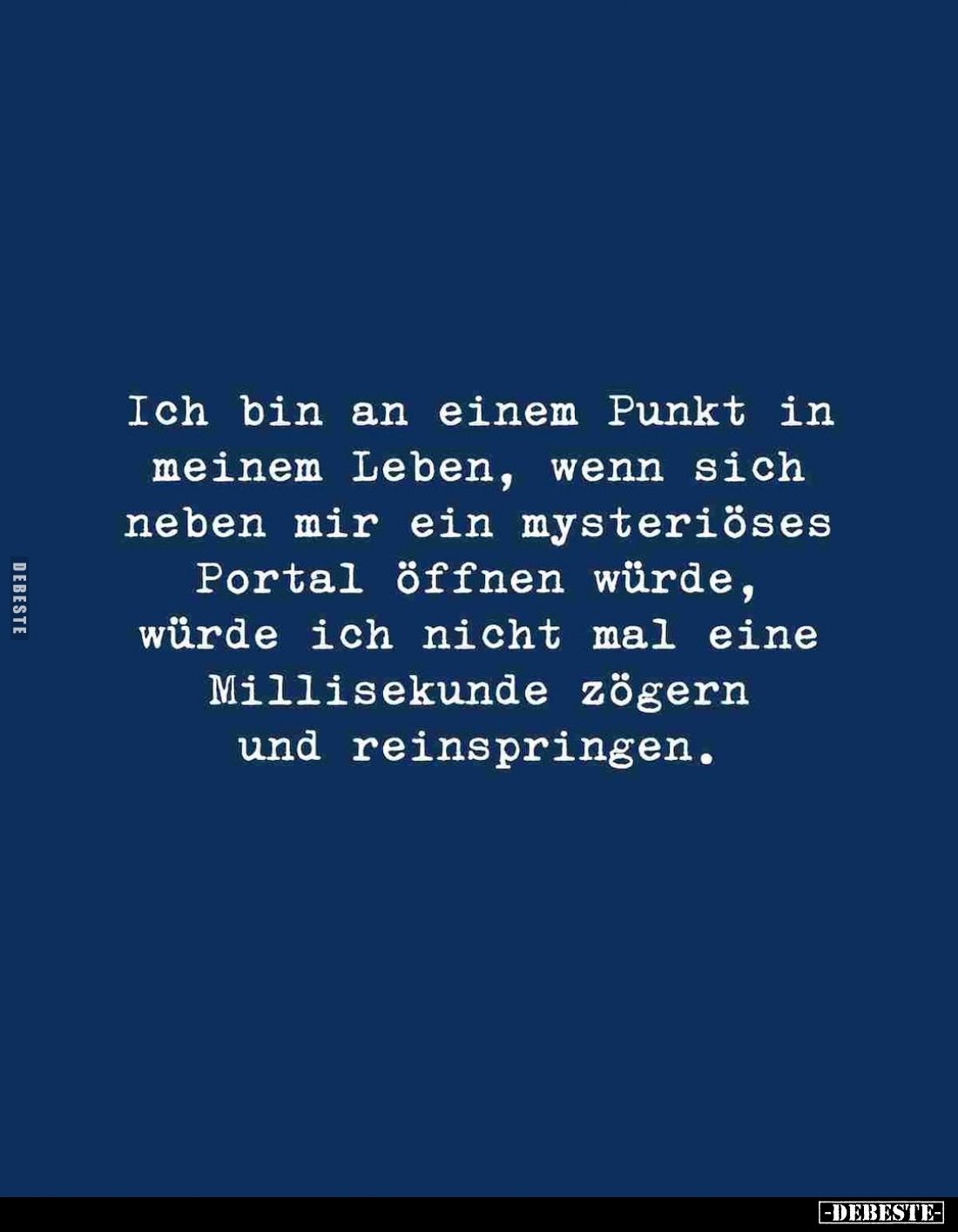 Ich bin an einem Punkt in meinem Leben, wenn sich neben mir ein mysteriöses Portal öffnen würde, würde ich nicht mal eine Mil...