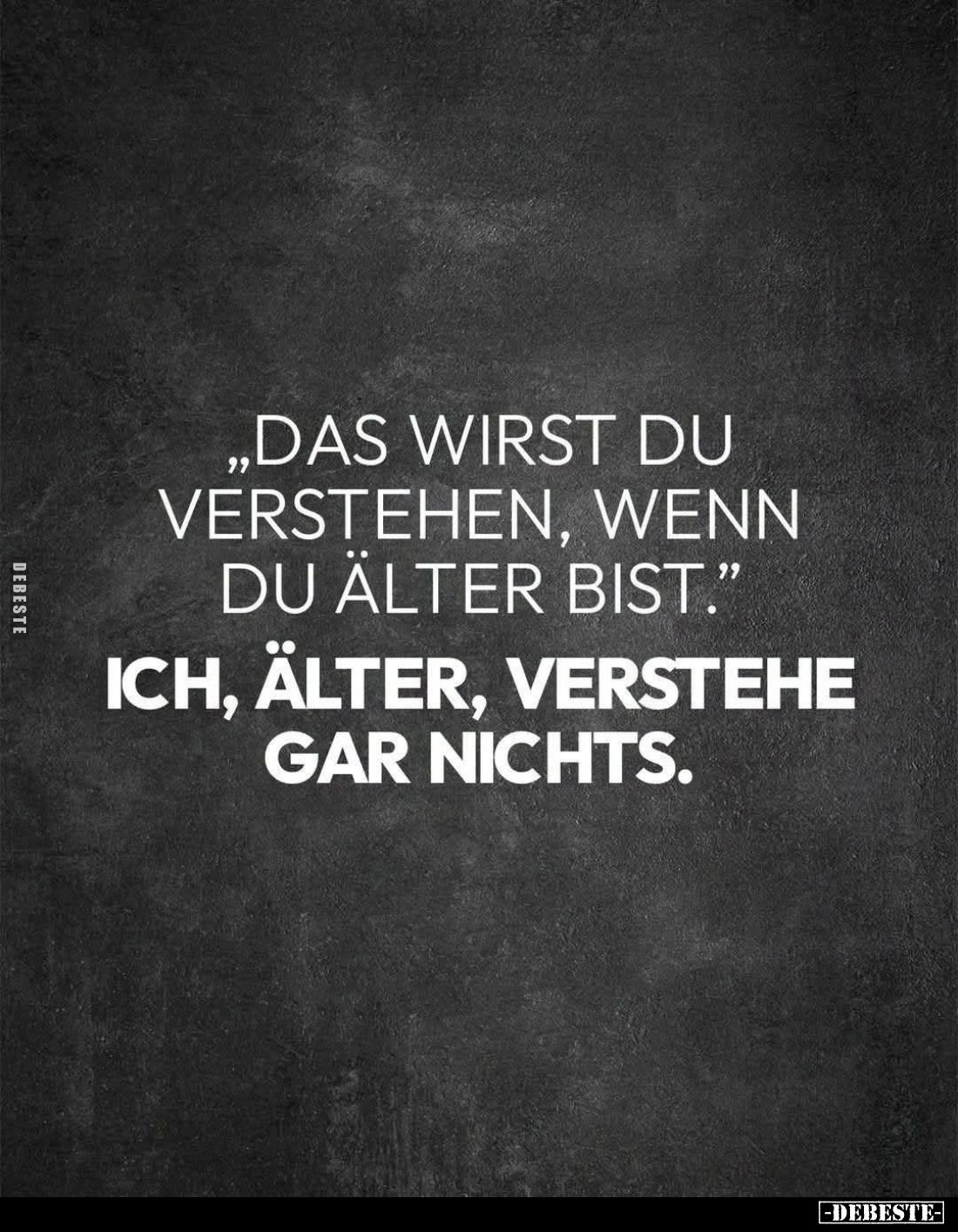 "Das wirst du verstehen, wenn du älter bist." -
Ich, älter, verstehe gar nichts.