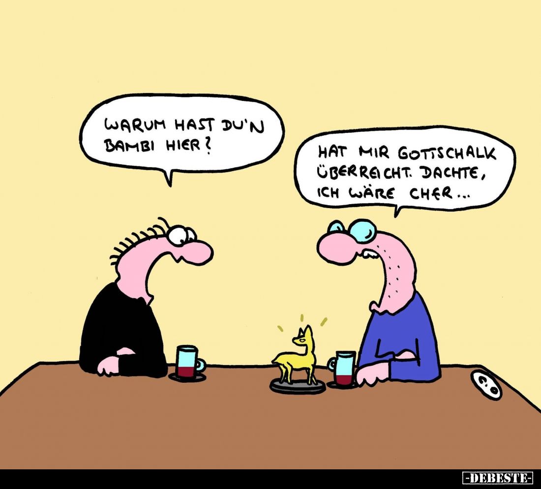 Warum hast du'n Bambi hier? -
Hat mir Gottschalk überreicht. Dachte, ich wäre Cher...