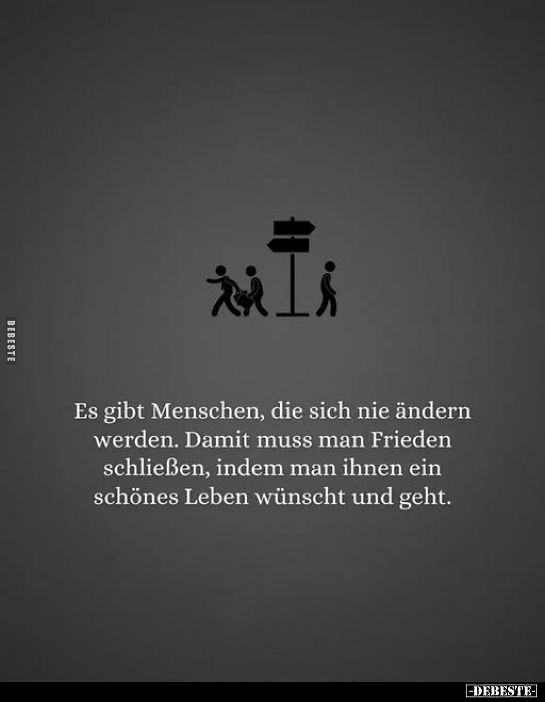 Es gibt Menschen, die sich nie ändern werden. Damit muss man Frieden schließen, indem man ihnen ein schönes Leben wünscht und...