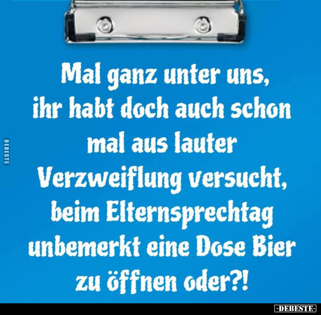 Mal ganz unter uns, ihr habt doch auch schon mal aus lauter Verzweiflung versucht, beim Elternsprechtag unbemerkt eine Dose B...
