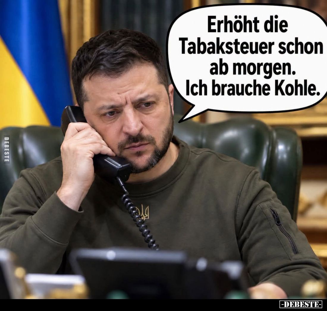 Erhöht die Tabaksteuer schon ab morgen.
Ich brauche Kohle.