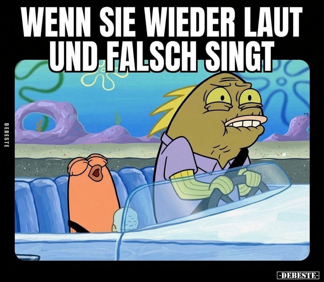 Wenn sie wieder laut
und falsch singt.