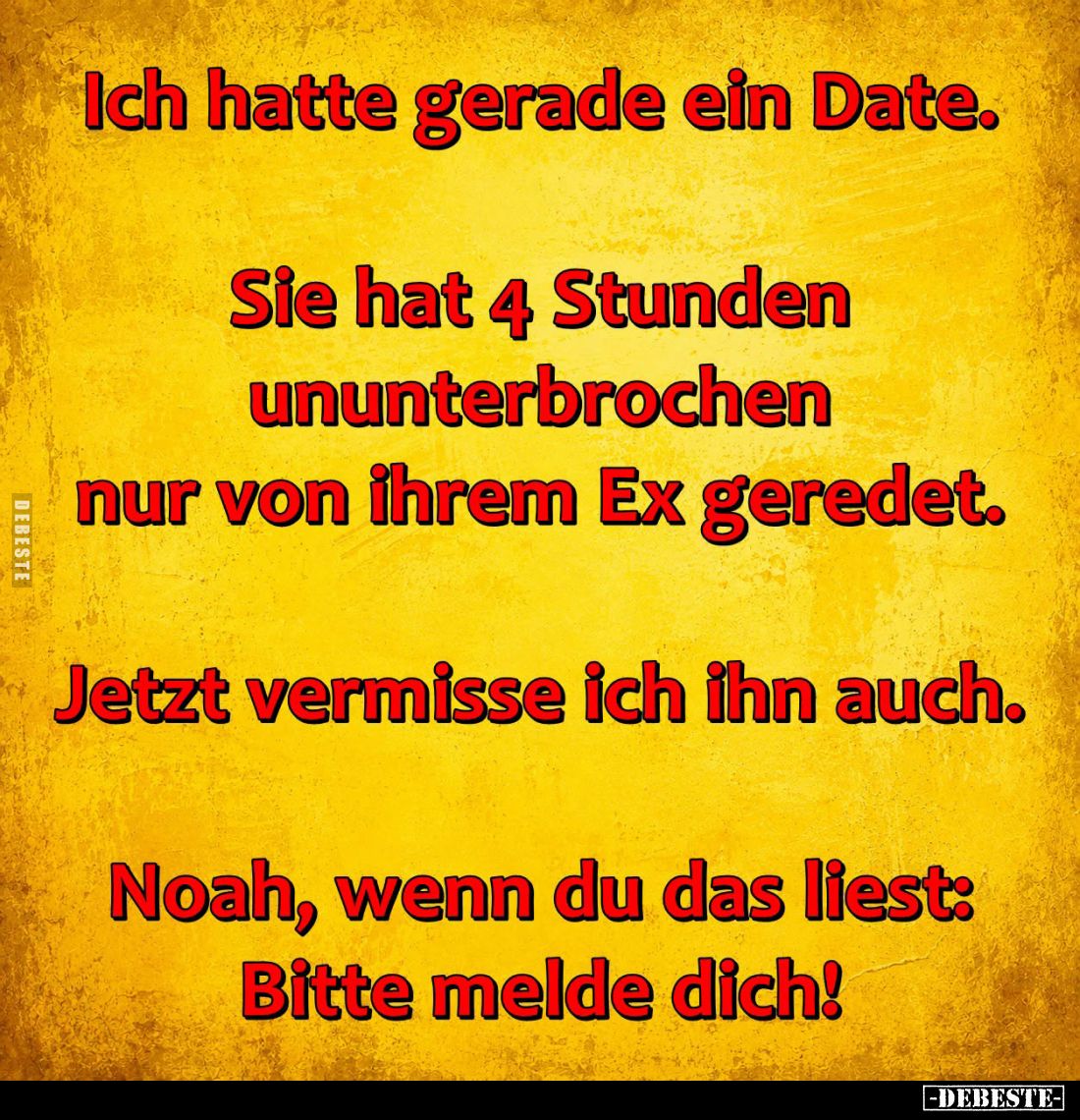 Ich hatte gerade ein Date.
Sie hat 4 Stunden ununterbrochen nur von ihrem Ex geredet.
Jetzt vermisse ich ihn auch.
Noah, w...