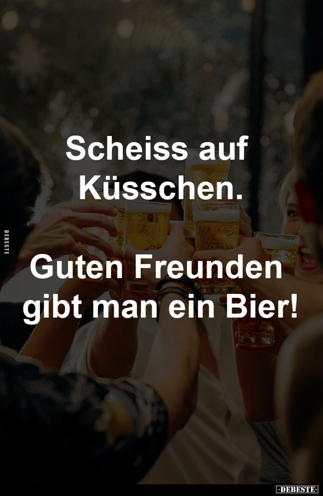 Scheiss auf Küsschen.

Guten Freunden gibt man ein Bier!