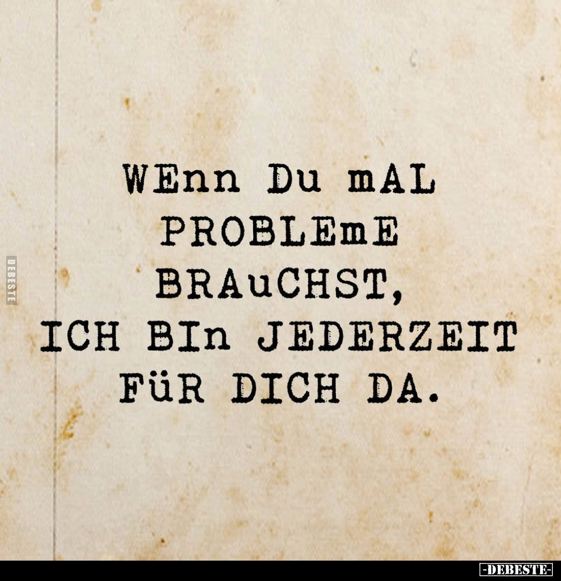 Wenn du mal
Probleme
brauchst,
ich bin jederzeit
für dich da.