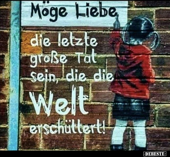 Möge Liebe, die letzte große Tat sein, die die Welt.. - Lustige Bilder | DEBESTE.de