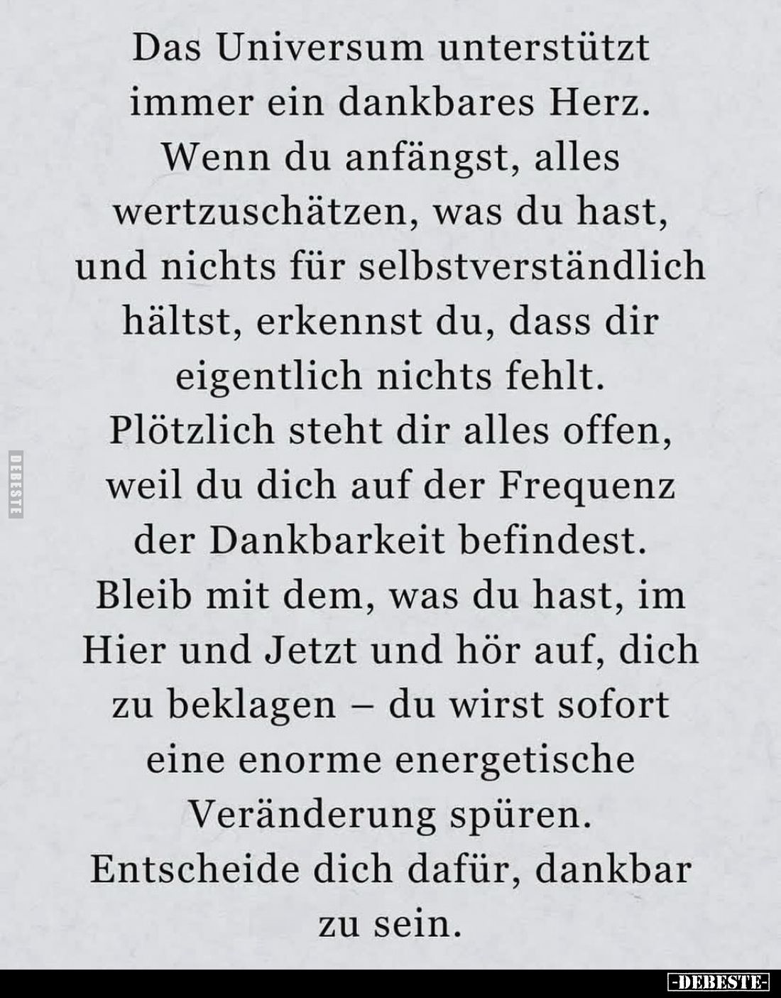 Das Universum unterstützt immer ein dankbares Herz. 
Wenn du anfängst, alles wertzuschätzen, was du hast, und nichts für sel...