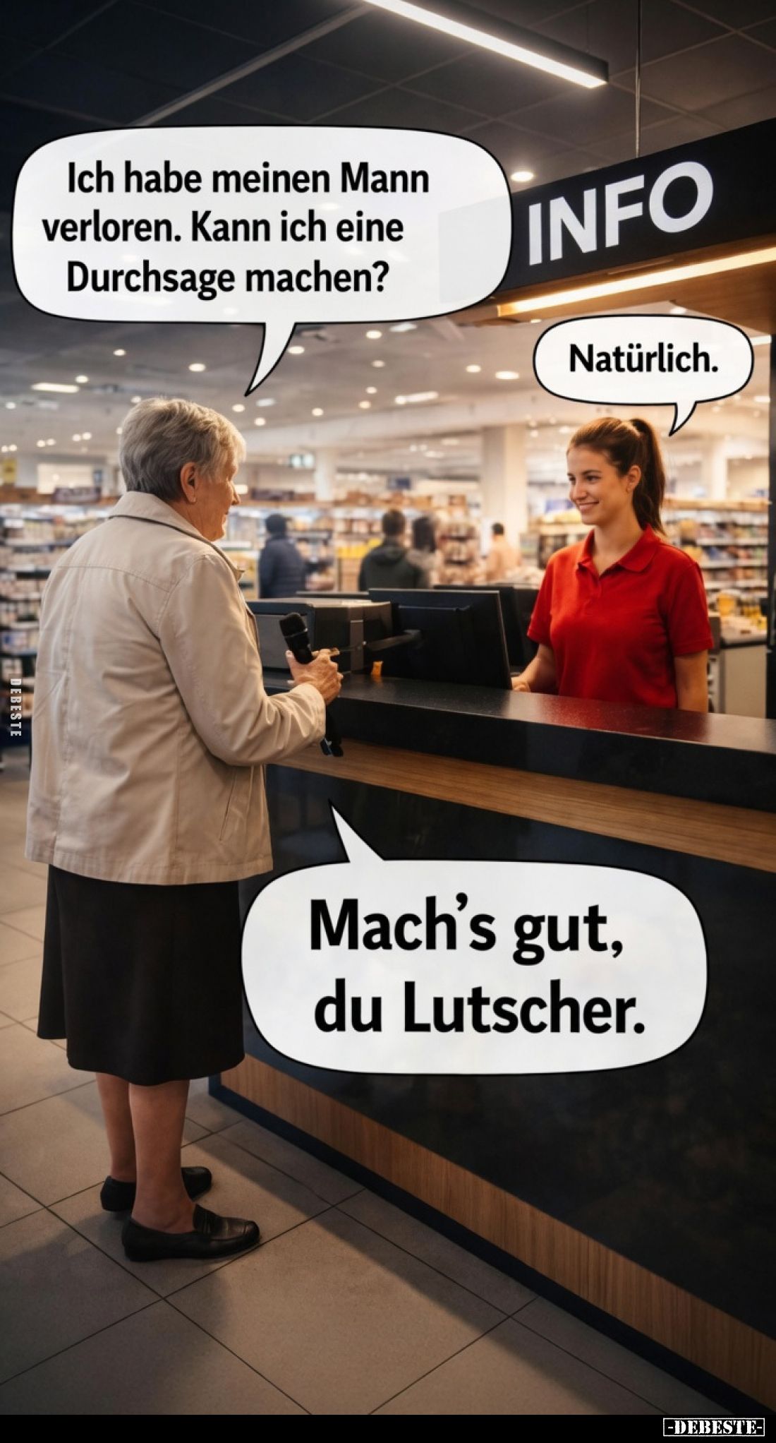 Ich habe meinen Mann verloren. Kann ich eine Durchsage machen?
Natürlich.
Mach’s gut, du Lutscher.