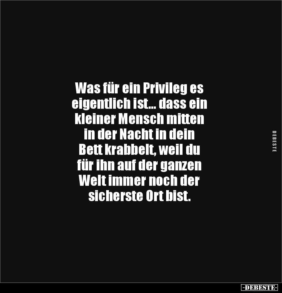 Was für ein Privileg es
eigentlich ist... dass ein
kleiner Mensch mitten
in der Nacht in dein
Bett krabbelt, weil du
für...