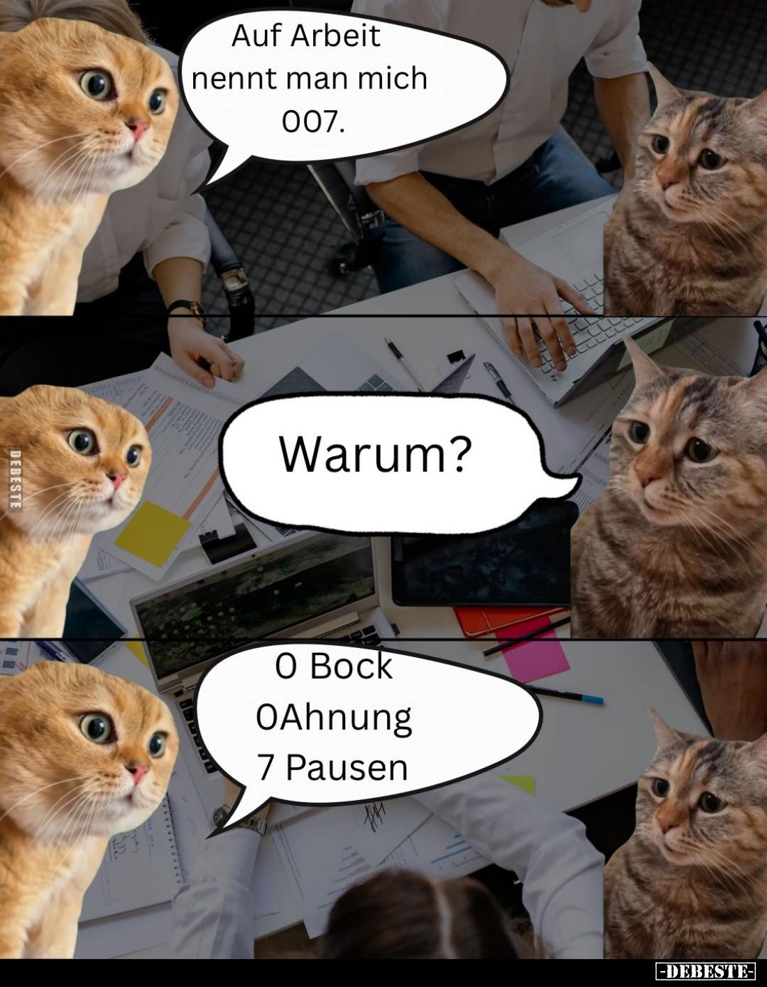 Auf Arbeit nennt man mich 007. -
Warum? -
0 Bock,
0 Ahnung,
7 Pausen.