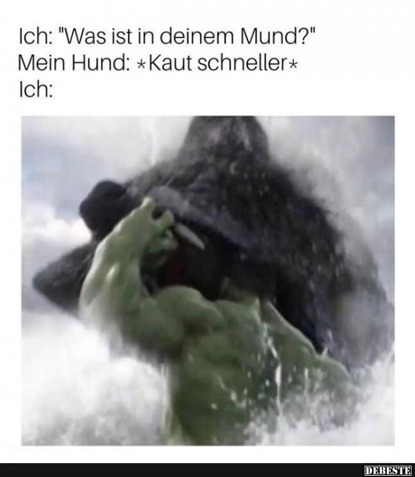 Ich: 'Was ist in deinem Mund?'..