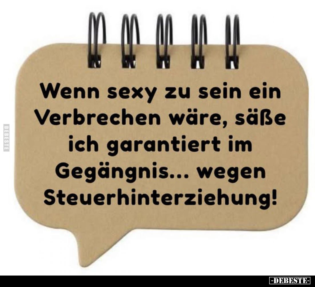Wenn sexy zu sein ein Verbrechen wäre, säße ich garantiert im Gegängnis... wegen Steuerhinterziehung!