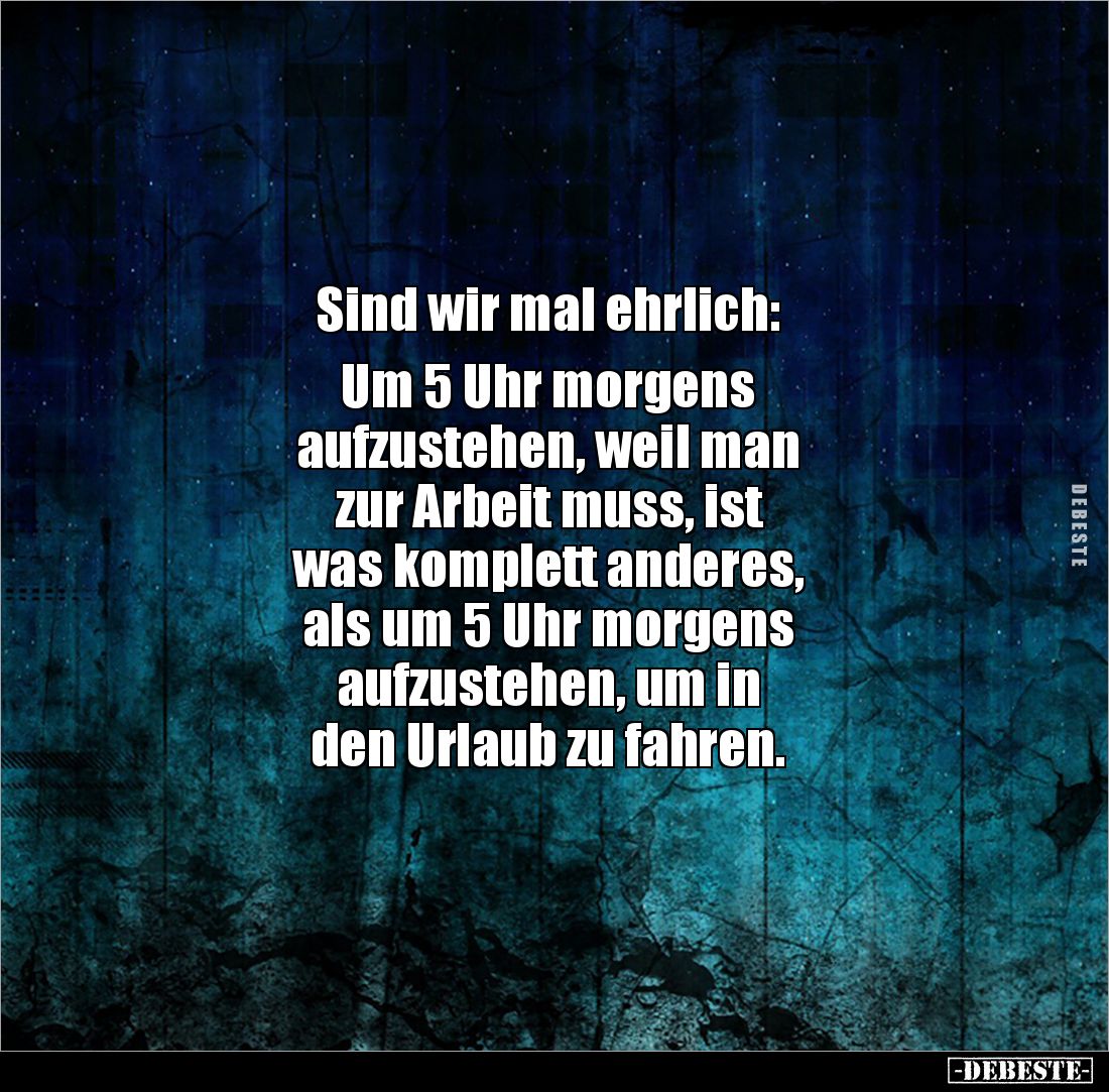 Sind wir mal ehrlich:
Um 5 Uhr morgens
aufzustehen, weil man
zur Arbeit muss, ist
was komplett anderes,
als um 5 ...