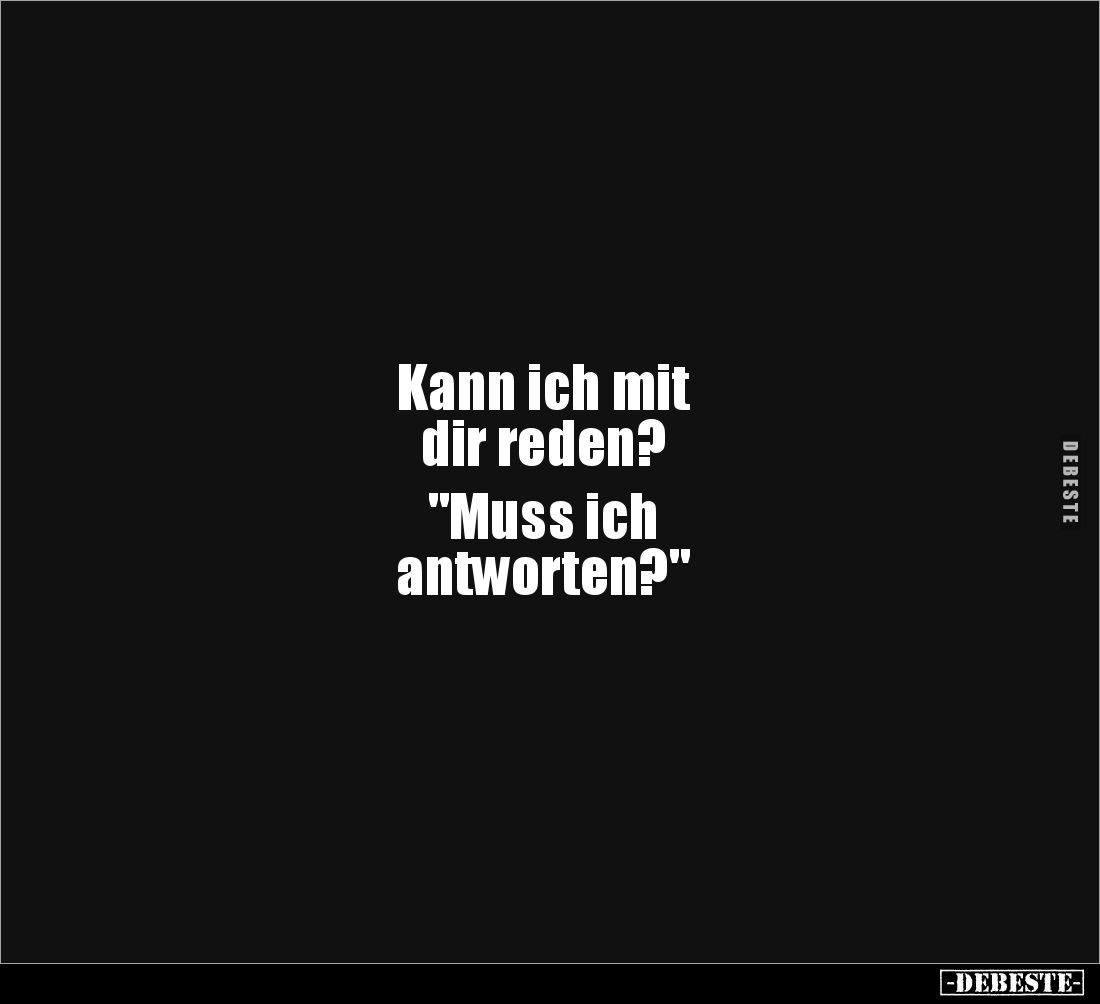 Kann ich mit
dir reden?
"Muss ich
antworten?"