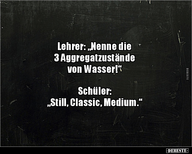 Lehrer: "Nenne die 3 Aggregatzustände von.." - Lustige Bilder | DEBESTE.de