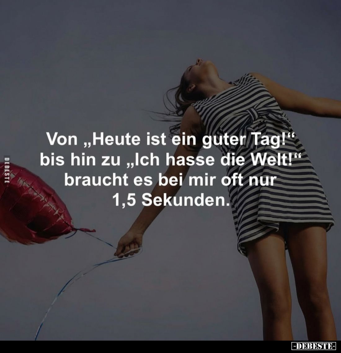 Von „Heute ist ein guter Tag!" bis hin zu „Ich hasse die Welt!" braucht es bei mir oft nur 1,5 Sekunden.