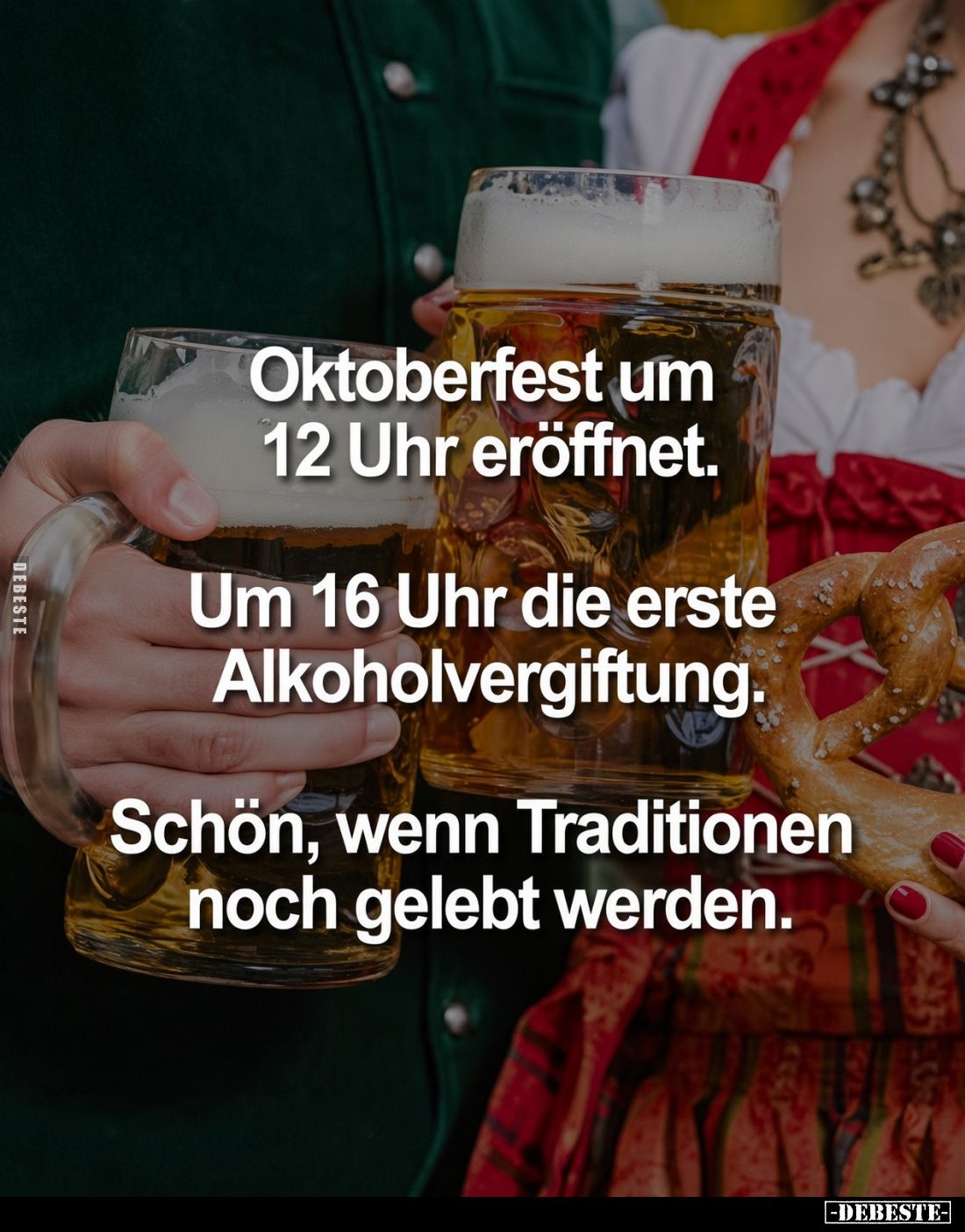 Oktoberfest um 12 Uhr eröffnet.
Um 16 Uhr die erste Alkoholvergiftung.
Schön, wenn Traditionen noch gelebt werden.