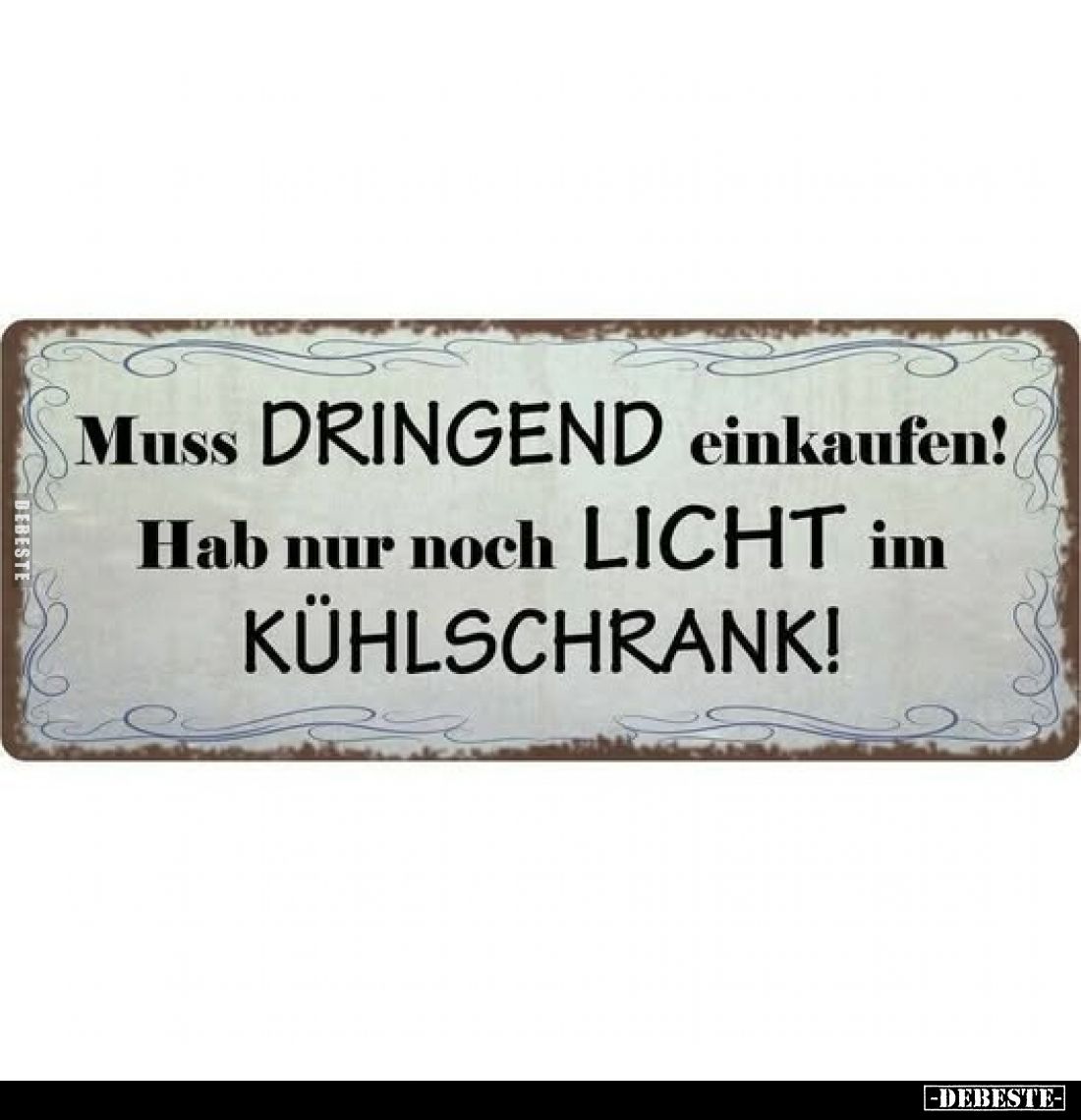 Muss DRINGEND einkaufen!
Hab nur noch LICHT im KÜHLSCHRANK!