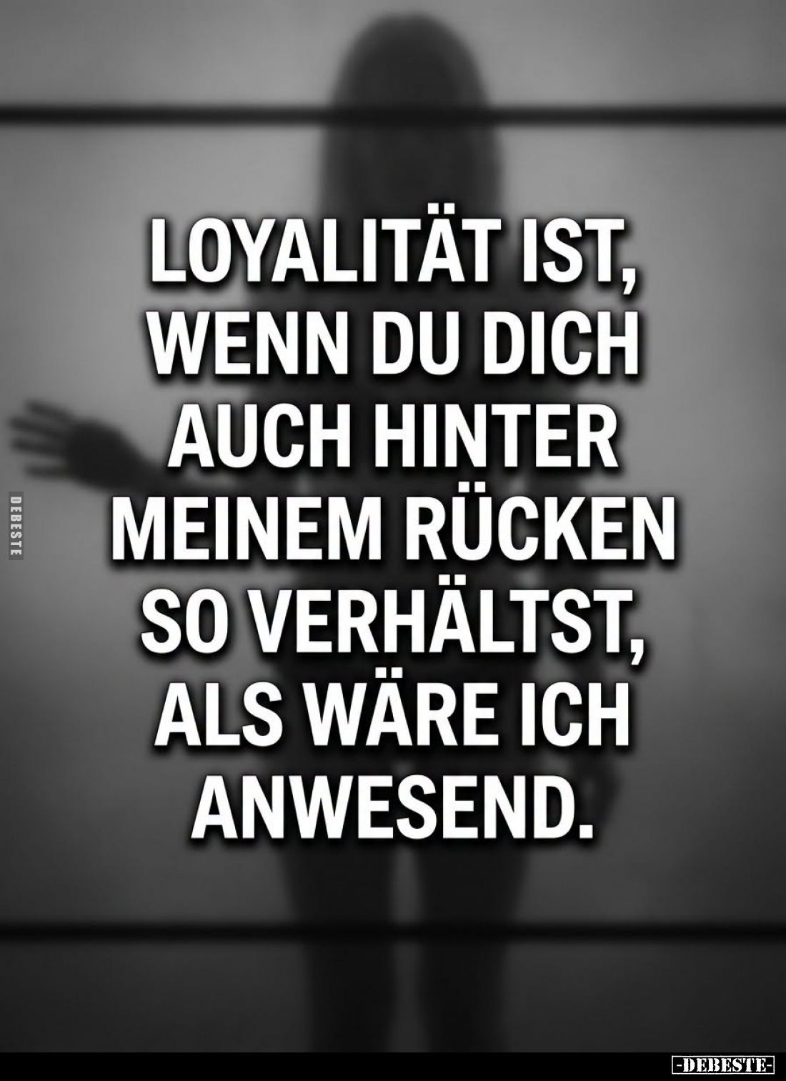 Loyalität ist,
wenn du dich
auch hinter
meinem Rücken
so verhältst,
als wäre ich
anwesend.