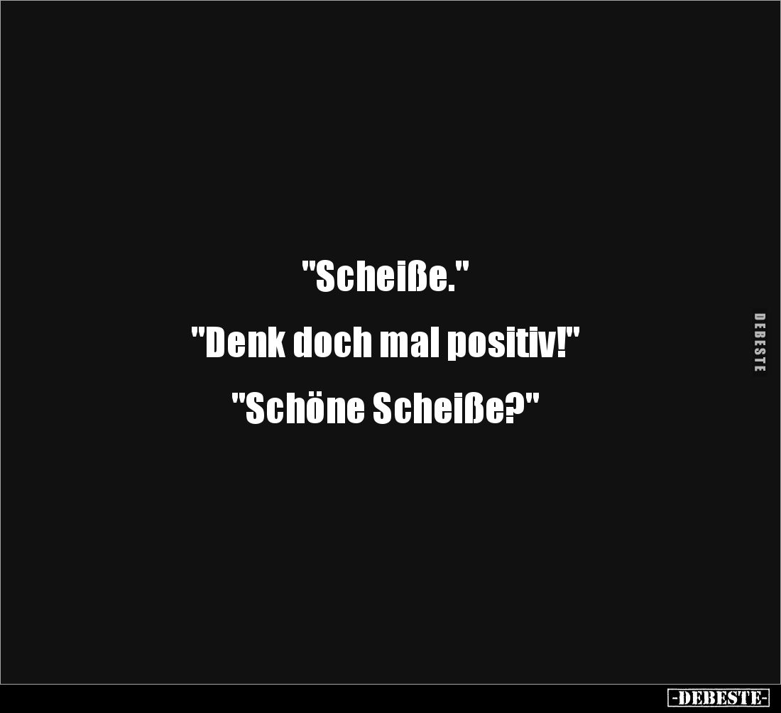 "Scheiße." 


"Denk doch mal positiv!" 


"Schöne Scheiße?"