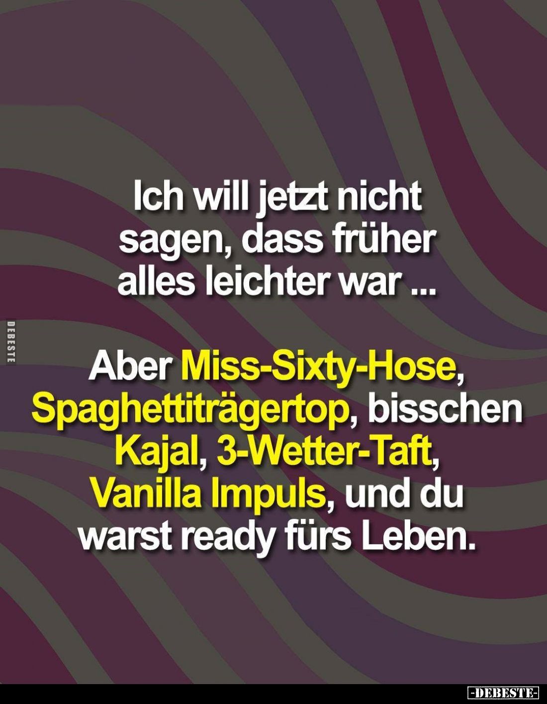 Ich will jetzt nicht sagen, dass früher alles leichter war..
Aber Miss-Sixty-Hose, Spaghettiträgertop, bisschen Kajal, 3-Wet...