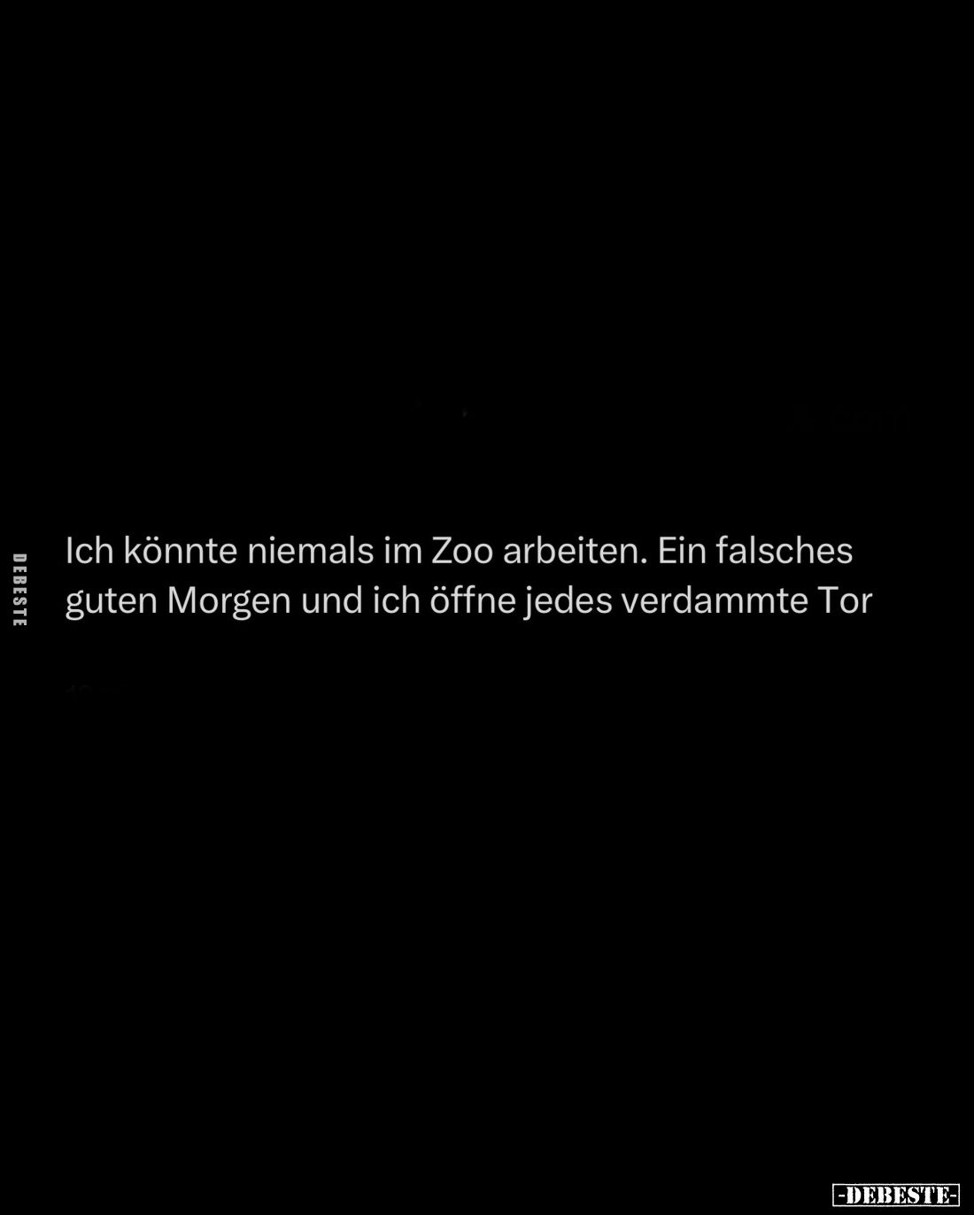 Ich könnte niemals im Zoo arbeiten. Ein falsches guten Morgen und ich öffne jedes verdammte Tor.
