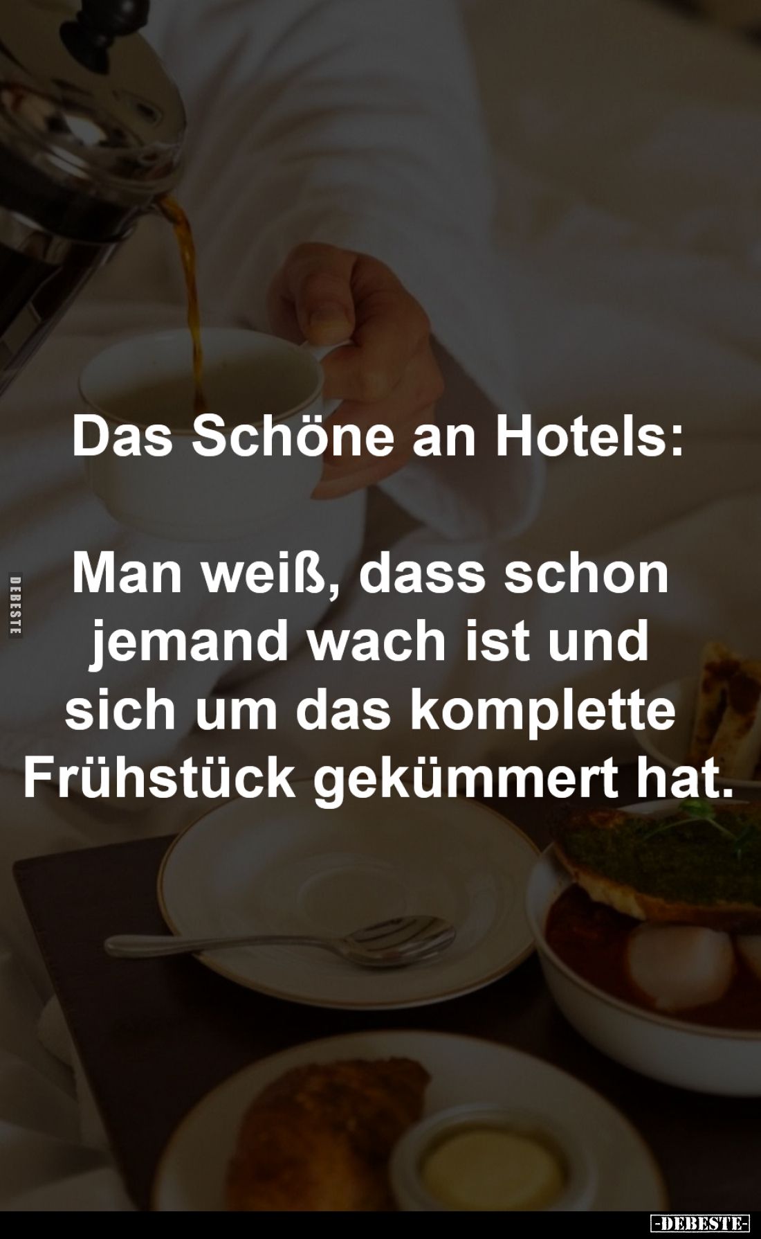 Das Schöne an Hotels:

Man weiß, dass schon 
jemand wach ist und sich 
um das komplette Frühstück 
gekümmert hat.