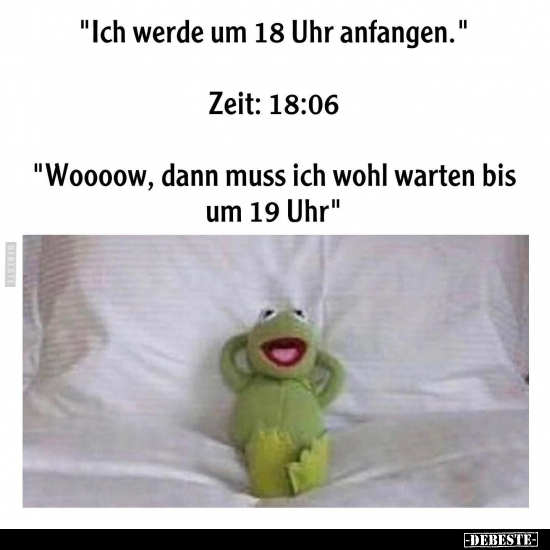 "Ich werde um 18 Uhr anfangen.." - Lustige Bilder | DEBESTE.de