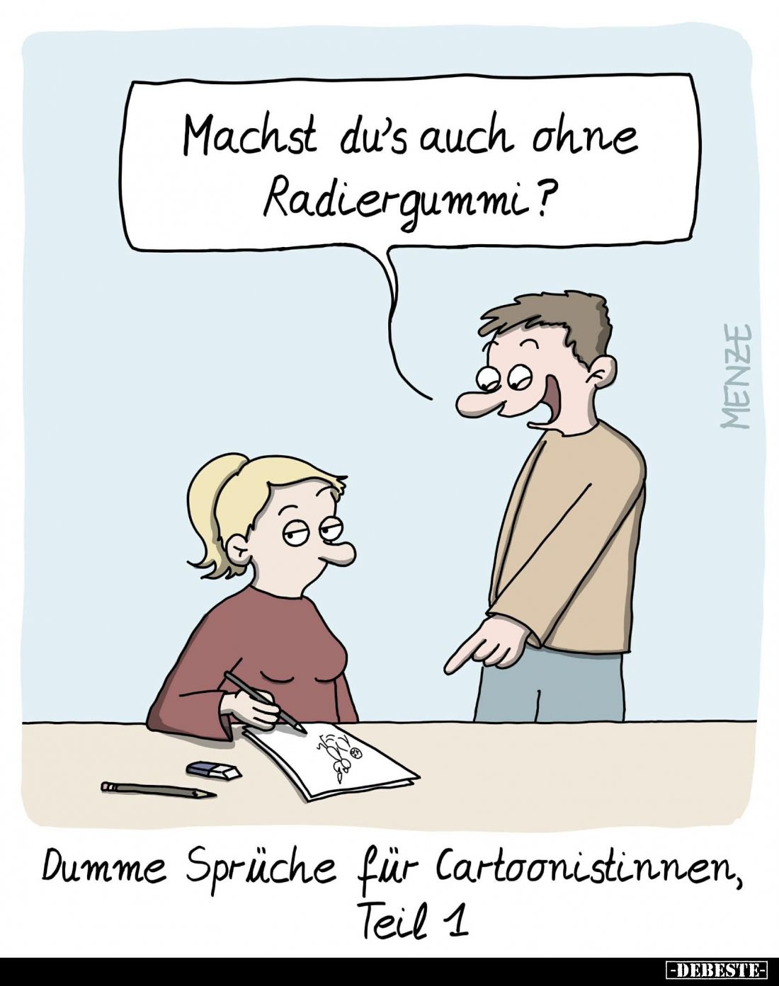 Dumme Sprüche für Cartoonistinnen. -
Machst du's auch ohne Radiergummi?