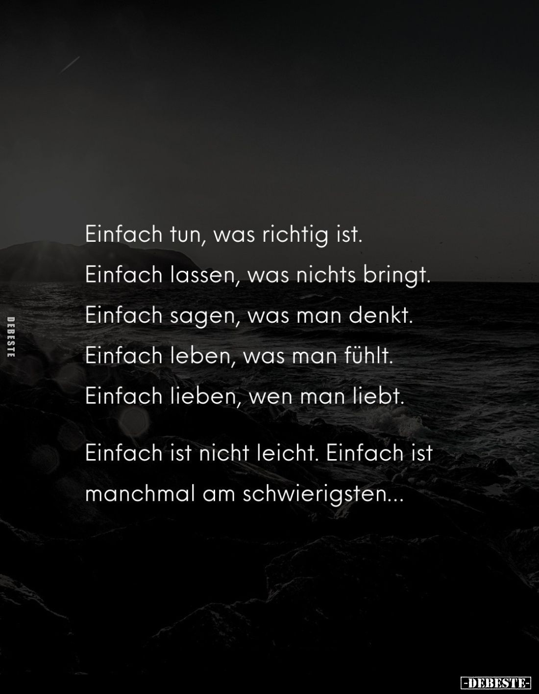 Einfach tun, was richtig ist. Einfach lassen, was nichts bringt. 
Einfach sagen, was man denkt. 
Einfach leben, was man füh...