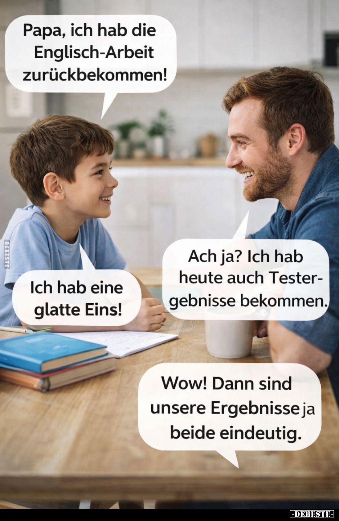 Papa, ich hab die Englisch-Arbeit zurückbekommen! -
Ich hab eine glatte Eins! -
Ach ja? Ich hab heute auch Testergebnisse b...