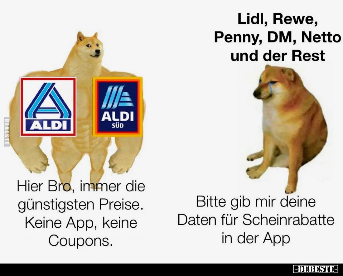 Lidl, Rewe, Penny, DM, Netto und der Rest.

Hier Bro, immer die günstigsten Preise. Keine App, keine Coupons.

Bitte gib ...