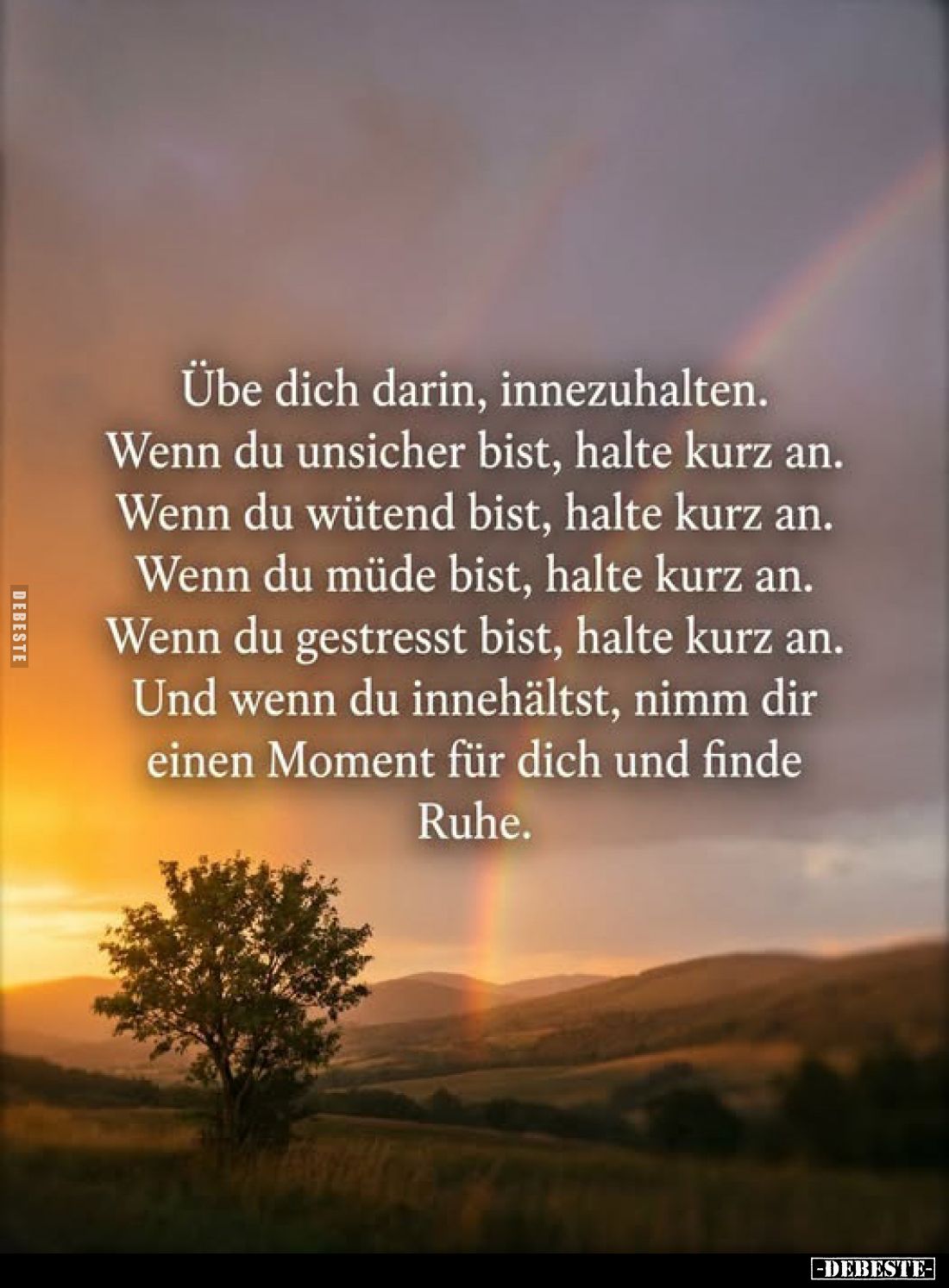 Übe dich darin, innezuhalten.
Wenn du unsicher bist, halte kurz an.
Wenn du wütend bist, halte kurz an.
Wenn du müde bist,...