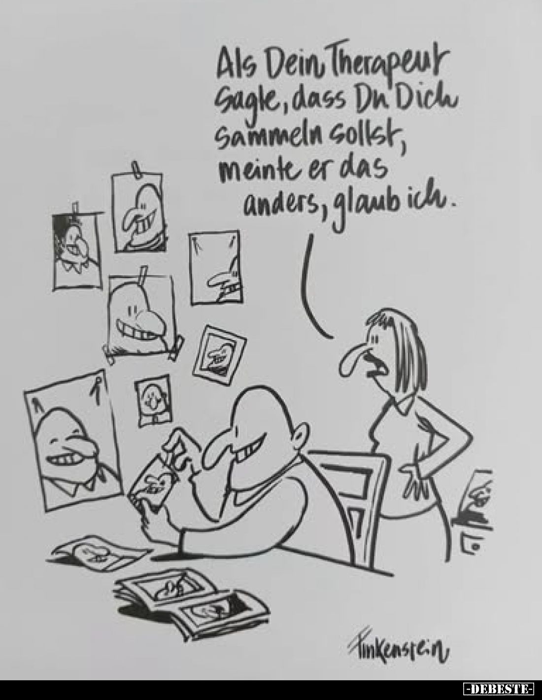 Als Dein Therapeut
sagte, dass Du Dich
sammeln sollst,
meinte er das
anders, glaub ich.