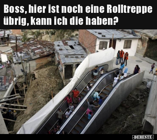 Boss, hier ist noch eine Rolltreppe übrig, kann ich die..