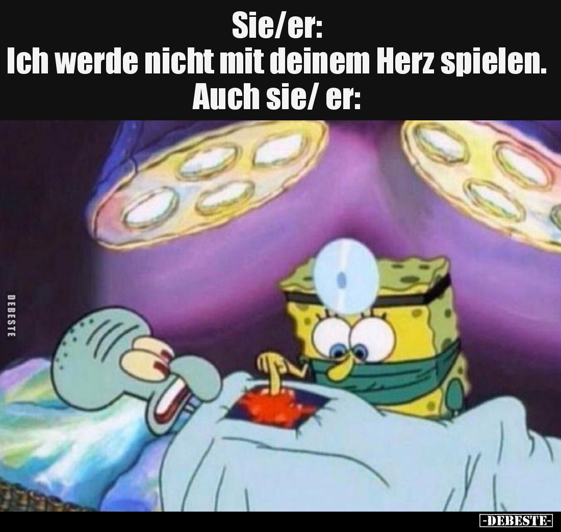 Sie/er: Ich werde nicht mit deinem
Herz spielen.
Auch sie/ er: