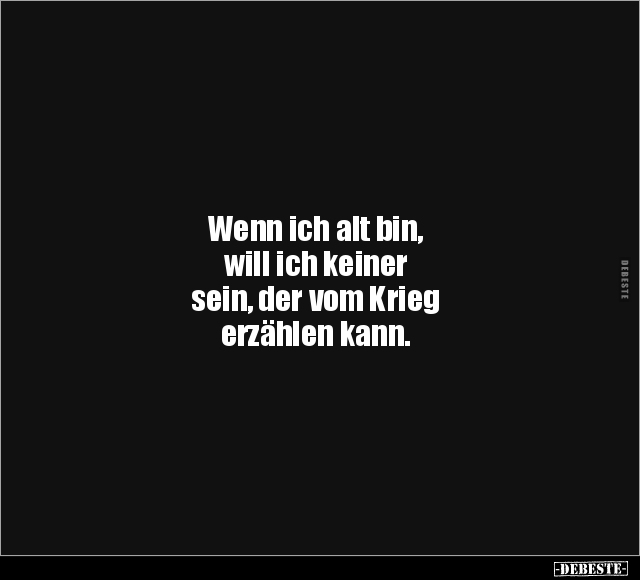 Wenn ich alt bin, will ich keiner sein, der vom Krieg.. - Lustige Bilder | DEBESTE.de