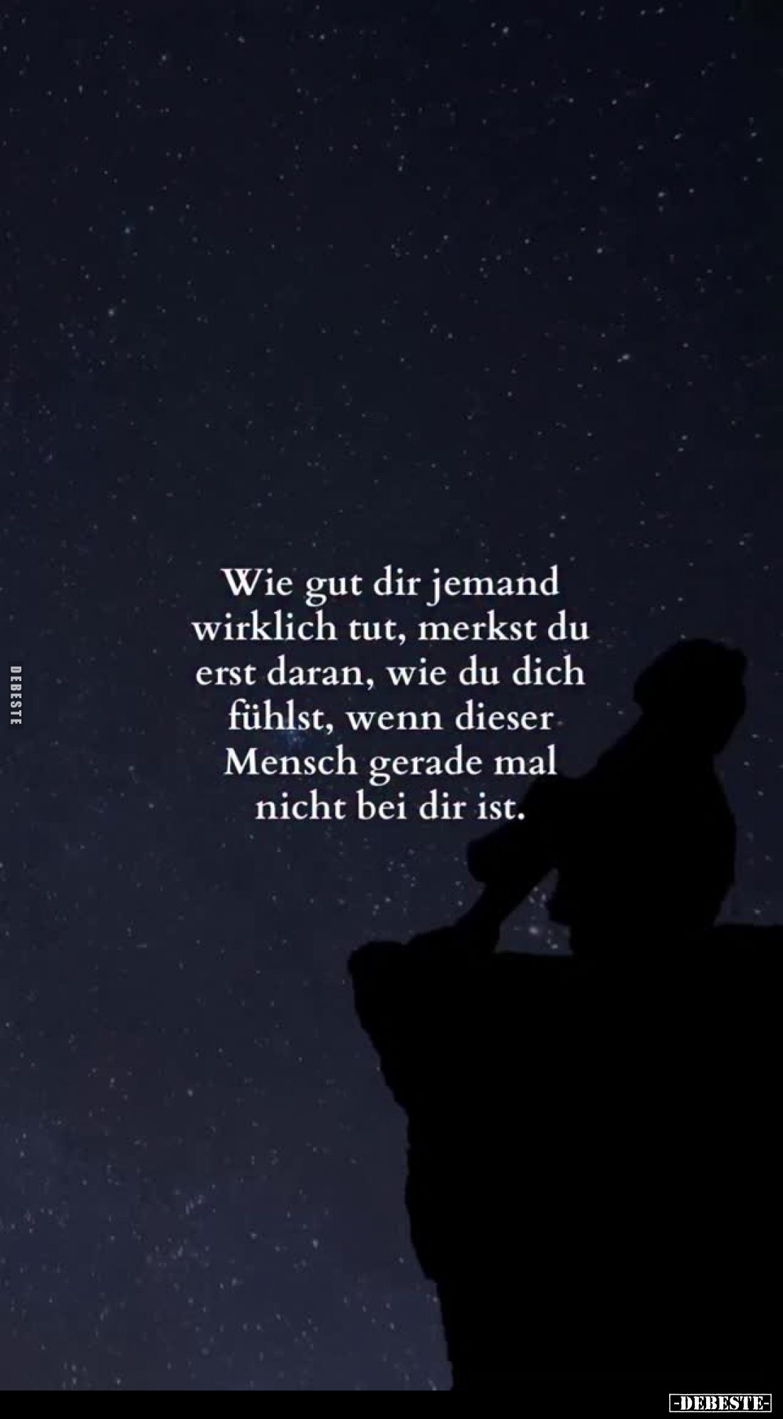 Wie gut dir jemand wirklich tut, merkst du erst daran, wie du dich fühlst, wenn dieser Mensch gerade mal nicht bei dir ist.