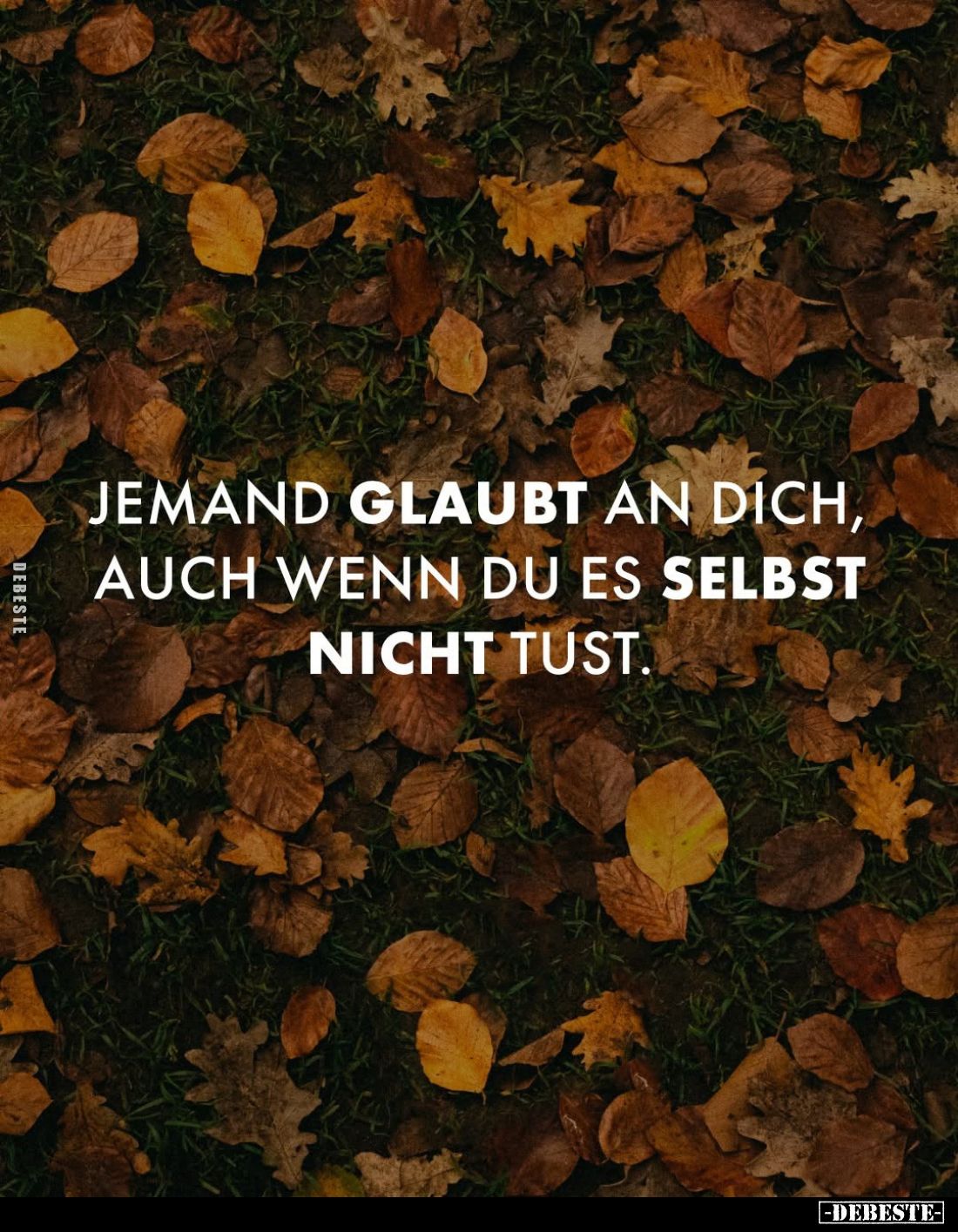 Jemand glaubt an dich, auch wenn du es selbst nicht tust.